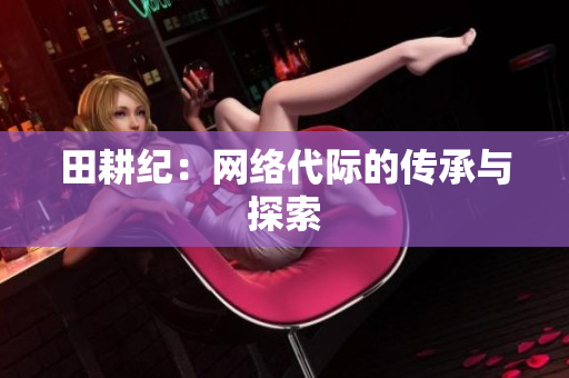 田耕纪：网络代际的传承与探索