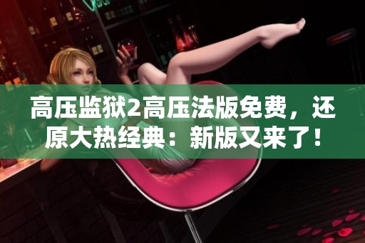 高压监狱2高压法版免费，还原大热经典：新版又来了！