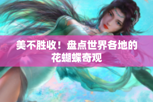 美不胜收！盘点世界各地的花蝴蝶奇观