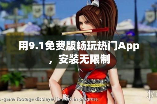 用9.1免费版畅玩热门App，安装无限制