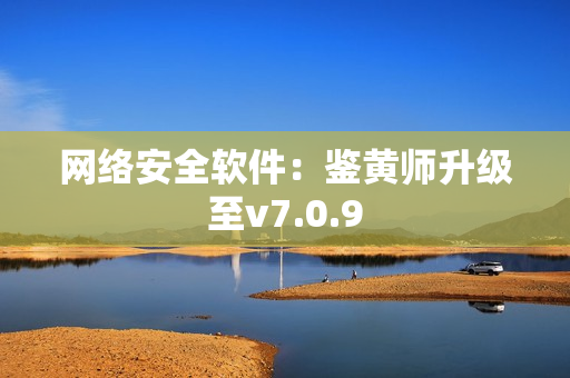 网络安全软件：鉴黄师升级至v7.0.9