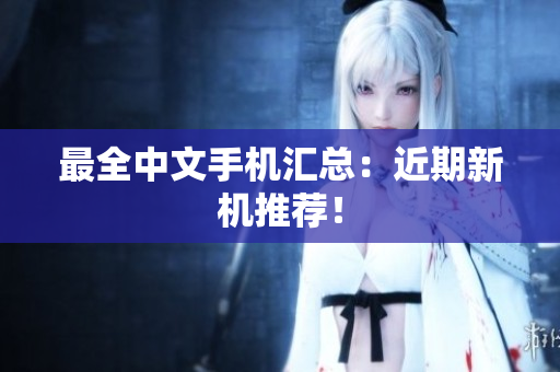最全中文手机汇总：近期新机推荐！