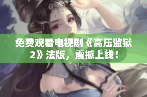 免费观看电视剧《高压监狱2》法版，震撼上线！