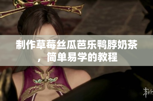 制作草莓丝瓜芭乐鸭脖奶茶，简单易学的教程