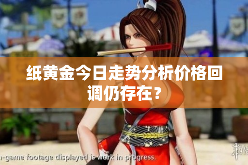 纸黄金今日走势分析价格回调仍存在？