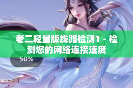 老二轻量版线路检测1 - 检测您的网络连接速度