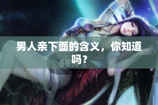 男人亲下面的含义，你知道吗？