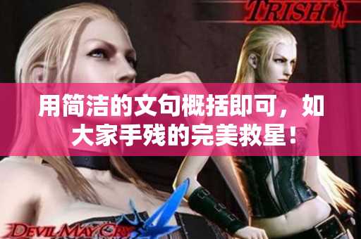 用简洁的文句概括即可，如 大家手残的完美救星！