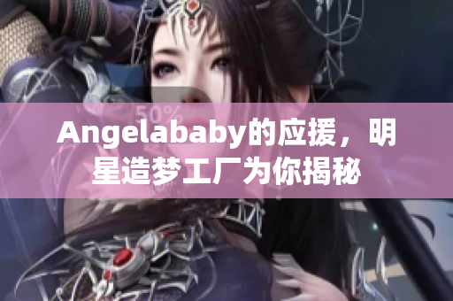 Angelababy的应援，明星造梦工厂为你揭秘