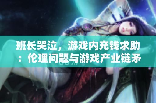 班长哭泣，游戏内充钱求助：伦理问题与游戏产业链矛盾再骚扰
