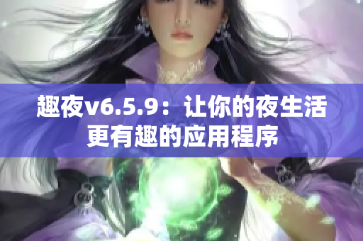 趣夜v6.5.9：让你的夜生活更有趣的应用程序