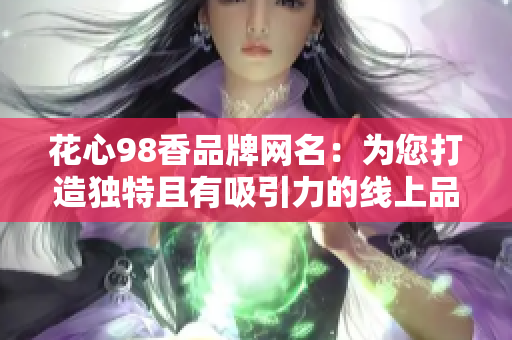 花心98香品牌网名：为您打造独特且有吸引力的线上品牌