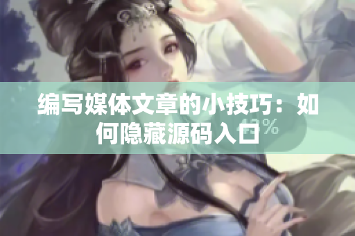 编写媒体文章的小技巧：如何隐藏源码入口
