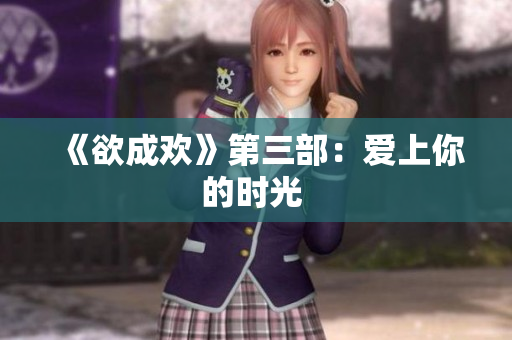 《欲成欢》第三部：爱上你的时光 