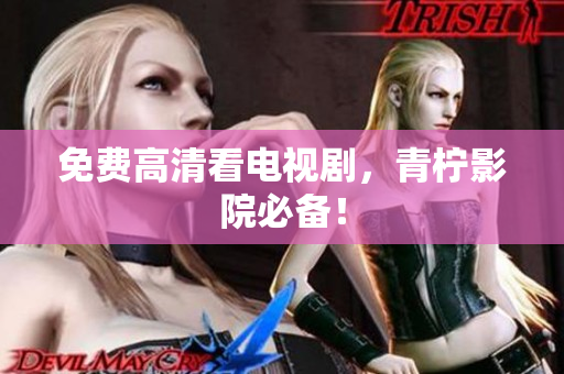 免费高清看电视剧，青柠影院必备！
