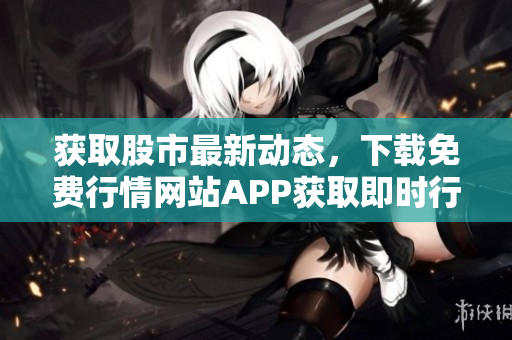 获取股市最新动态，下载免费行情网站APP获取即时行情！