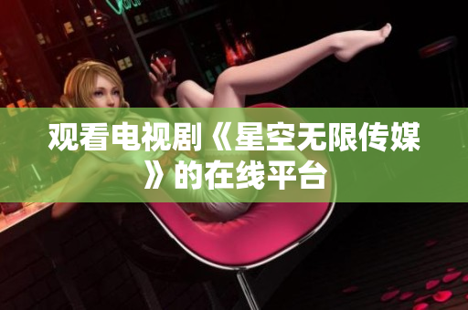 观看电视剧《星空无限传媒》的在线平台