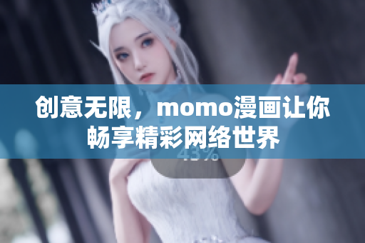 创意无限，momo漫画让你畅享精彩网络世界