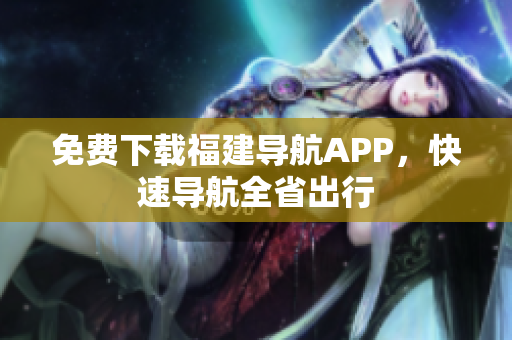 免费下载福建导航APP，快速导航全省出行