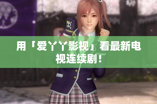 用「爱丫丫影视」看最新电视连续剧！