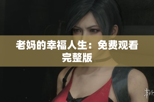 老妈的幸福人生：免费观看完整版