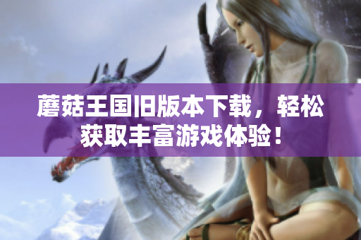 蘑菇王国旧版本下载，轻松获取丰富游戏体验！