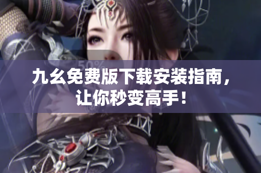 九幺免费版下载安装指南，让你秒变高手！