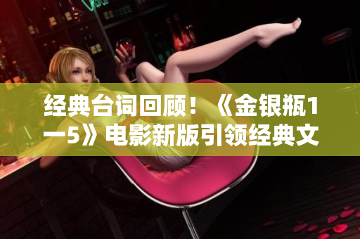 经典台词回顾！《金银瓶1一5》电影新版引领经典文化