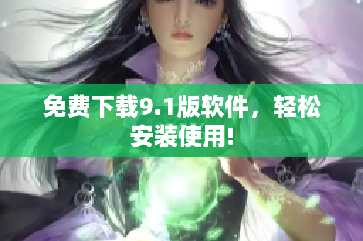 免费下载9.1版软件，轻松安装使用!