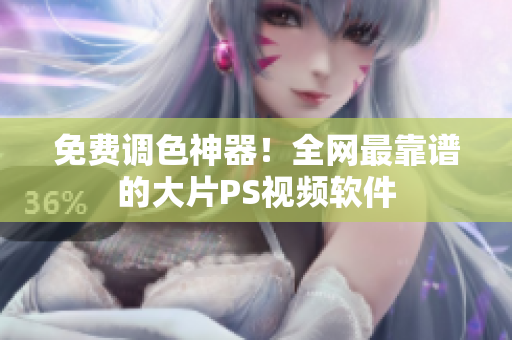 免费调色神器！全网最靠谱的大片PS视频软件