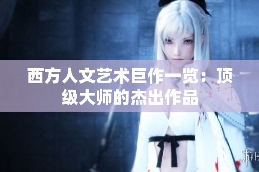 西方人文艺术巨作一览：顶级大师的杰出作品