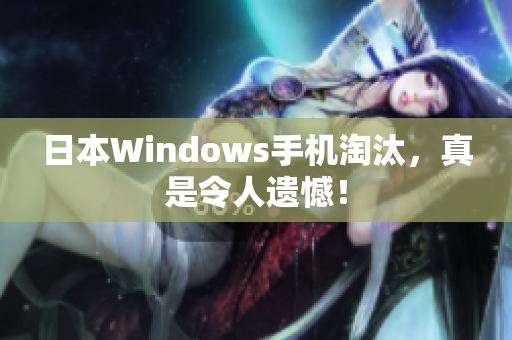日本Windows手机淘汰，真是令人遗憾！
