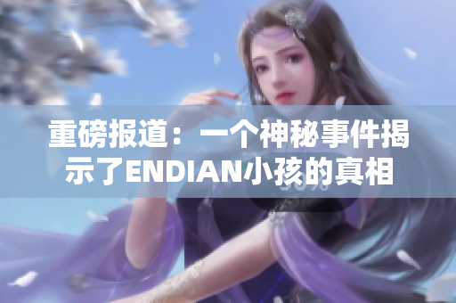 重磅报道：一个神秘事件揭示了ENDIAN小孩的真相