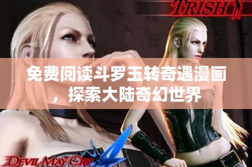免费阅读斗罗玉转奇遇漫画，探索大陆奇幻世界