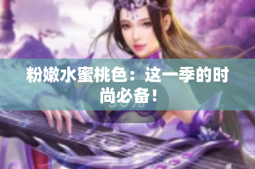 粉嫩水蜜桃色：这一季的时尚必备！