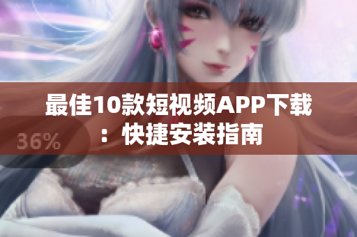 最佳10款短视频APP下载：快捷安装指南