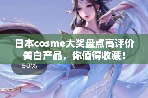 日本cosme大奖盘点高评价美白产品，你值得收藏！