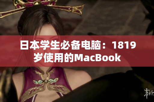 日本学生必备电脑：1819岁使用的MacBook