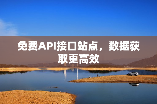 免费API接口站点，数据获取更高效