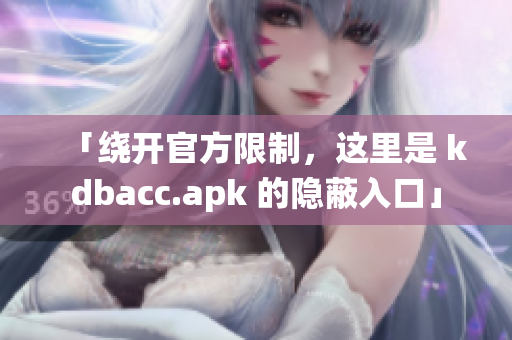 「绕开官方限制，这里是 kdbacc.apk 的隐蔽入口」