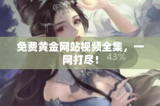免费黄金网站视频全集，一网打尽！