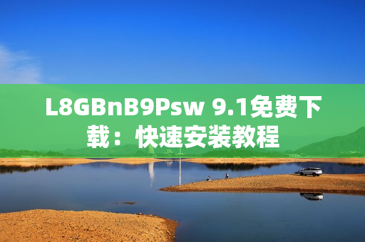 L8GBnB9Psw 9.1免费下载：快速安装教程