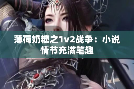 薄荷奶糖之1v2战争：小说情节充满笔趣