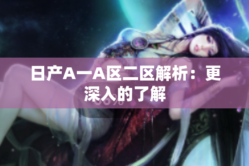 日产A一A区二区解析：更深入的了解