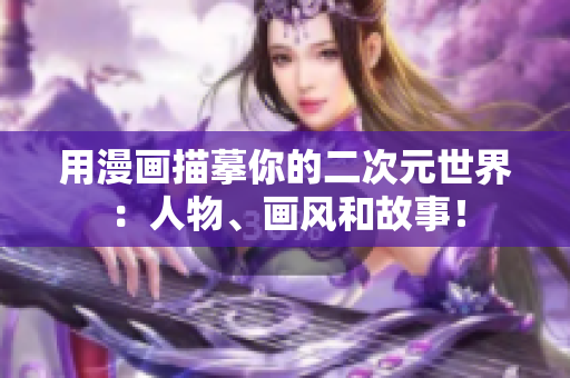 用漫画描摹你的二次元世界：人物、画风和故事！