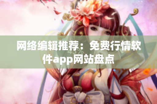 网络编辑推荐：免费行情软件app网站盘点