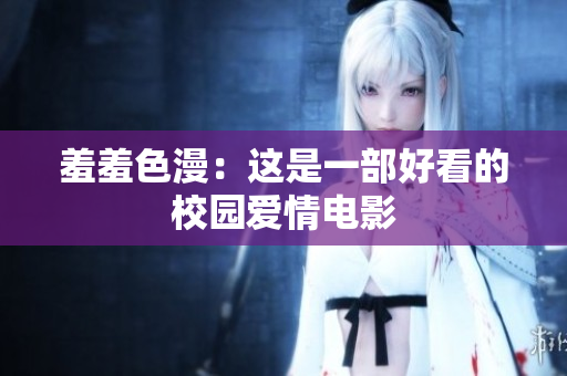 羞羞色漫：这是一部好看的校园爱情电影