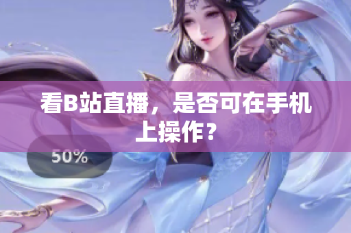 看B站直播，是否可在手机上操作？