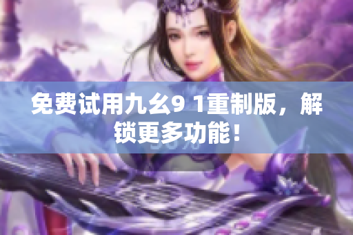 免费试用九幺9 1重制版，解锁更多功能！