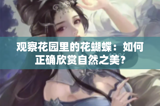 观察花园里的花蝴蝶：如何正确欣赏自然之美？